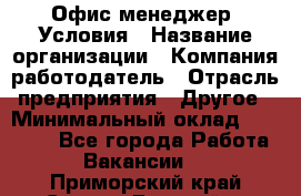 Офис-менеджер. Условия › Название организации ­ Компания-работодатель › Отрасль предприятия ­ Другое › Минимальный оклад ­ 18 000 - Все города Работа » Вакансии   . Приморский край,Спасск-Дальний г.